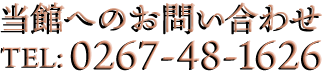 ご来館のお問い合わせ　TEL:0267-48-1626