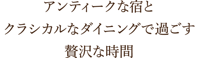 アンティークな宿とクラシカルなダイニングで過ごす贅沢な時間